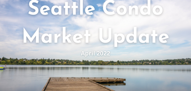 Seattle Condo Market Update April 2022