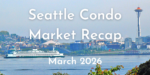 Seattle Condo Market March 2026 Recap