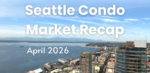 April 2026 Seattle Condo Market Recap